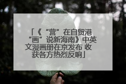 《“营”在自贸港 “画”说新海南》中英文漫画册在京发布 收获各方热烈反响