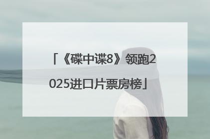 《碟中谍8》领跑2025进口片票房榜