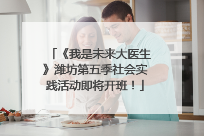 《我是未来大医生》潍坊第五季社会实践活动即将开班！