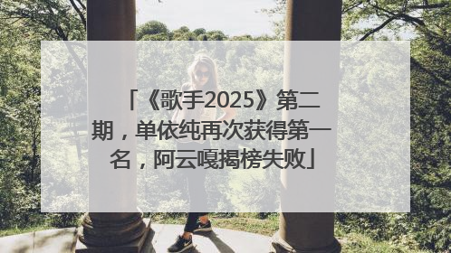 《歌手2025》第二期，单依纯再次获得第一名，阿云嘎揭榜失败