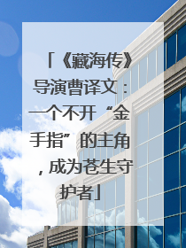 《藏海传》导演曹译文：一个不开“金手指”的主角，成为苍生守护者