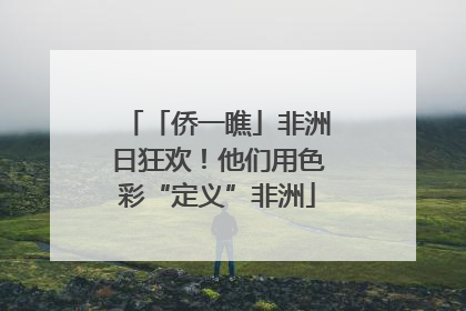 「侨一瞧」非洲日狂欢！他们用色彩“定义”非洲