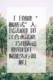 「创建“枫桥式”人民法庭」印江合水法庭：巧用诉讼费用杠杆 赋能先行调解