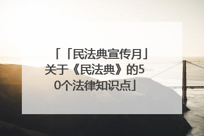 「民法典宣传月」关于《民法典》的50个法律知识点