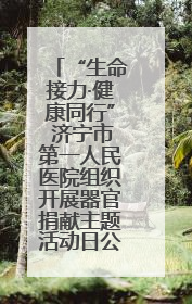 “生命接力·健康同行” 济宁市第一人民医院组织开展器官捐献主题活动日公益活动