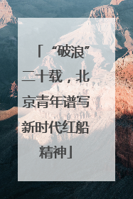“破浪”二十载，北京青年谱写新时代红船精神
