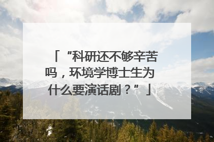 “科研还不够辛苦吗，环境学博士生为什么要演话剧？”