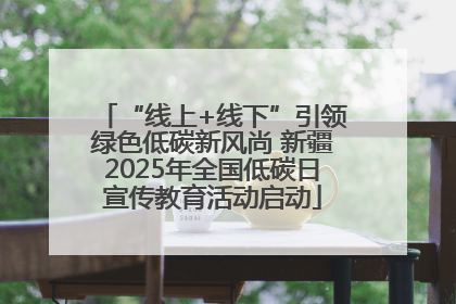 “线上+线下”引领绿色低碳新风尚 新疆2025年全国低碳日宣传教育活动启动