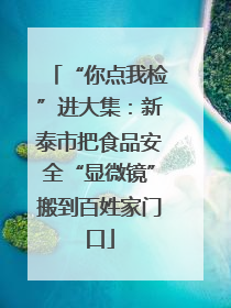 “你点我检”进大集：新泰市把食品安全“显微镜”搬到百姓家门口