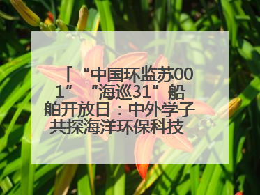 “中国环监苏001”“海巡31”船舶开放日：中外学子共探海洋环保科技 跨文化交流筑牢“蓝色”友谊