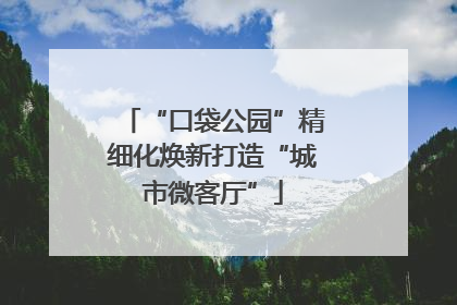 “口袋公园”精细化焕新打造“城市微客厅”
