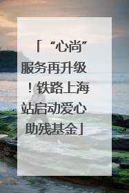 “心尚”服务再升级！铁路上海站启动爱心助残基金