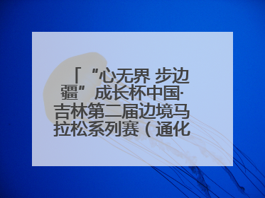 “心无界 步边疆”成长杯中国·吉林第二届边境马拉松系列赛（通化站）开赛