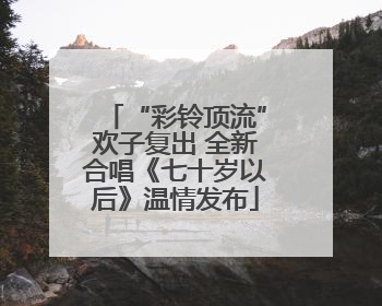 “彩铃顶流”欢子复出 全新合唱《七十岁以后》温情发布