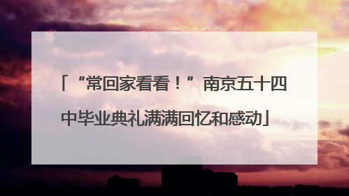 “常回家看看！”南京五十四中毕业典礼满满回忆和感动
