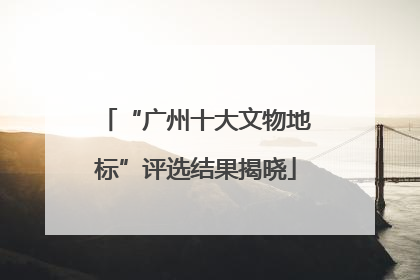 “广州十大文物地标”评选结果揭晓