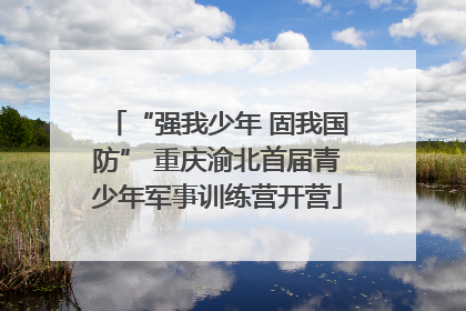 “强我少年 固我国防” 重庆渝北首届青少年军事训练营开营