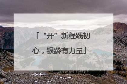 “开”新程践初心，银龄有力量