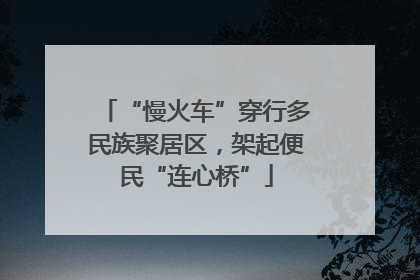 “慢火车”穿行多民族聚居区，架起便民“连心桥”