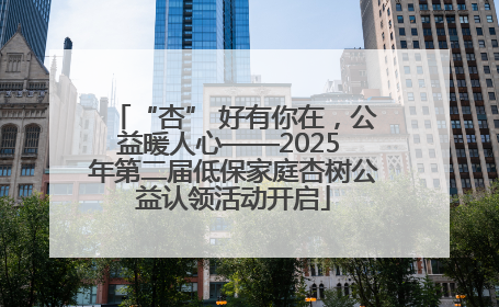 “杏” 好有你在，公益暖人心——2025 年第二届低保家庭杏树公益认领活动开启