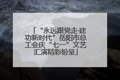 “永远跟党走·建功新时代”岳阳市总工会庆“七一”文艺汇演精彩纷呈