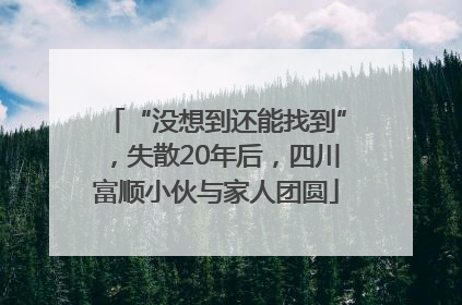 “没想到还能找到”，失散20年后，四川富顺小伙与家人团圆