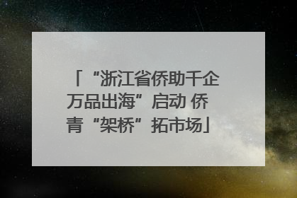 “浙江省侨助千企万品出海”启动 侨青“架桥”拓市场