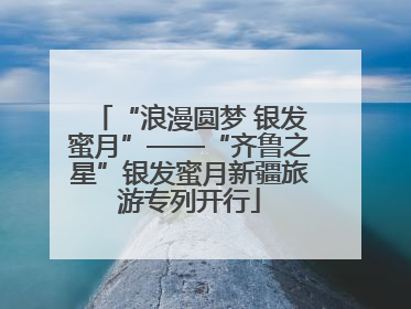 “浪漫圆梦 银发蜜月”——“齐鲁之星”银发蜜月新疆旅游专列开行