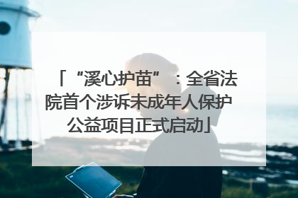 “溪心护苗”：全省法院首个涉诉未成年人保护公益项目正式启动