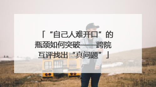 “自己人难开口”的瓶颈如何突破——跨院互评找出“真问题”