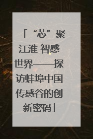 “芯”聚江淮 智感世界——探访蚌埠中国传感谷的创新密码