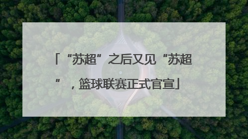 “苏超”之后又见“苏超”，篮球联赛正式官宣