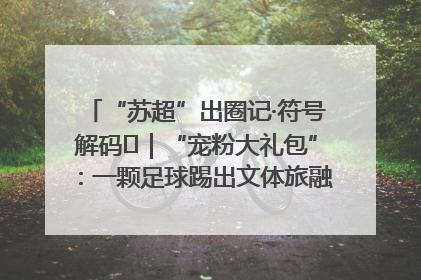 “苏超”出圈记·符号解码㉛｜“宠粉大礼包”：一颗足球踢出文体旅融合“链式反应”