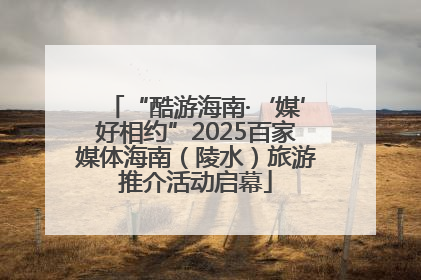 “酷游海南·‘媒’好相约”2025百家媒体海南（陵水）旅游推介活动启幕