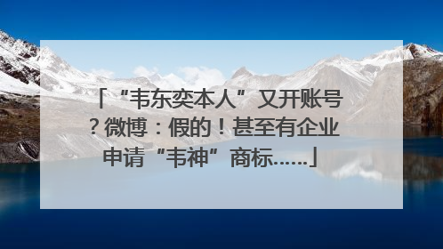 “韦东奕本人”又开账号？微博：假的！甚至有企业申请“韦神”商标……