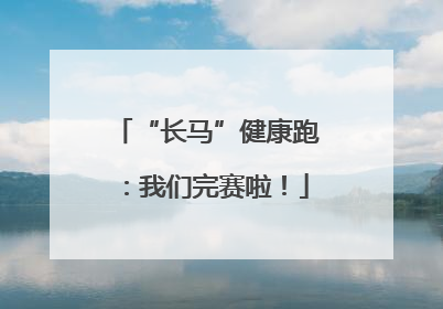 “长马”健康跑：我们完赛啦！
