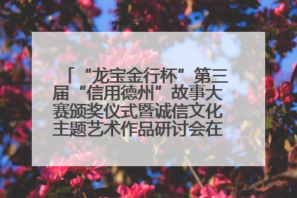 “龙宝金行杯”第三届“信用德州”故事大赛颁奖仪式暨诚信文化主题艺术作品研讨会在山东德州举办
