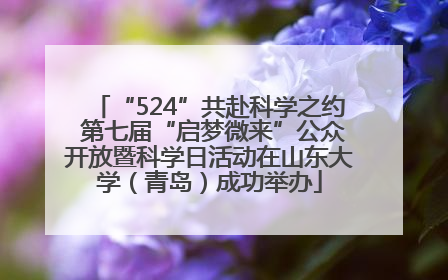 “524”共赴科学之约 第七届“启梦微来”公众开放暨科学日活动在山东大学（青岛）成功举办