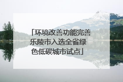 环境改善功能完善 乐陵市入选全省绿色低碳城市试点