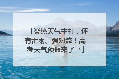 炎热天气主打，还有雷雨、强对流！高考天气预报来了→