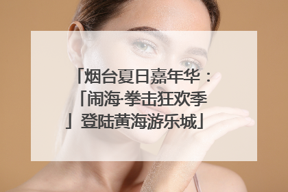 烟台夏日嘉年华：「闹海·拳击狂欢季」登陆黄海游乐城