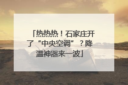 热热热！石家庄开了“中央空调”？降温神器来一波