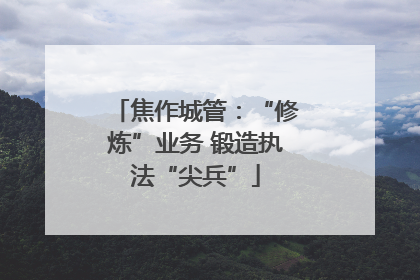 焦作城管：“修炼”业务 锻造执法“尖兵”