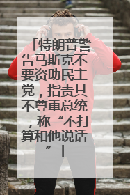 特朗普警告马斯克不要资助民主党，指责其不尊重总统，称“不打算和他说话”