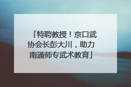 特聘教授！京口武协会长彭大川，助力南通师专武术教育