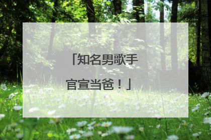 知名男歌手官宣当爸！