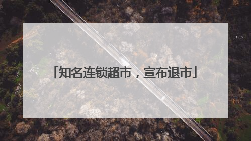 知名连锁超市，宣布退市