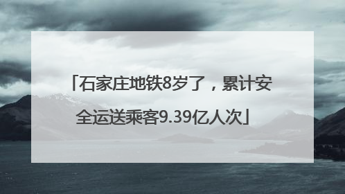 石家庄地铁8岁了，累计安全运送乘客9.39亿人次