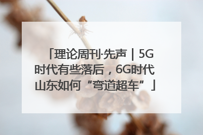 理论周刊·先声｜5G时代有些落后，6G时代山东如何“弯道超车”