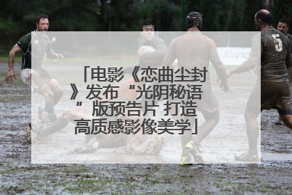 电影《恋曲尘封》发布“光阴秘语”版预告片 打造高质感影像美学